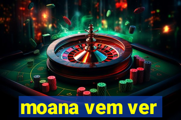 moana vem ver